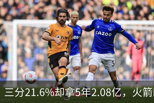 三分21.6%却拿5年2.08亿，火箭的这笔钱花得值不值？