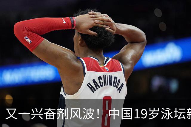 又一兴奋剂风波！中国19岁泳坛新星被禁赛2年，教练却仅受警告？