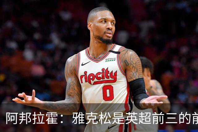 阿邦拉霍：雅克松是英超前三的前锋